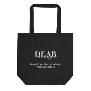 Black Eco Tote bag with the message, "Dear Stranger, take it one step at a time, you'll get there"