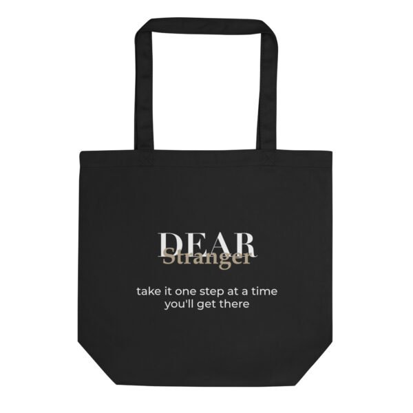Black Eco Tote bag with the message, "Dear Stranger, take it one step at a time, you'll get there"